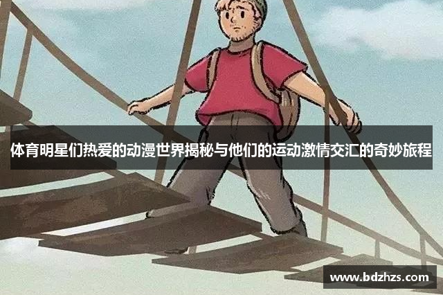 体育明星们热爱的动漫世界揭秘与他们的运动激情交汇的奇妙旅程