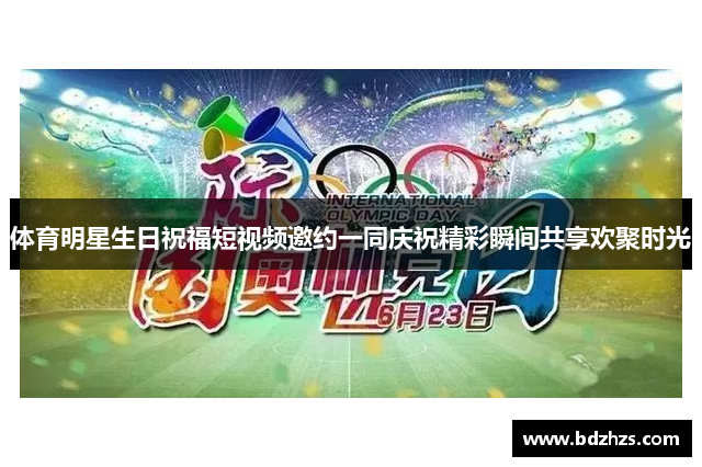 体育明星生日祝福短视频邀约一同庆祝精彩瞬间共享欢聚时光