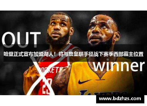 哈登正式宣布加盟湖人！将与詹皇联手征战下赛季西部霸主位置