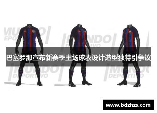 巴塞罗那宣布新赛季主场球衣设计造型独特引争议