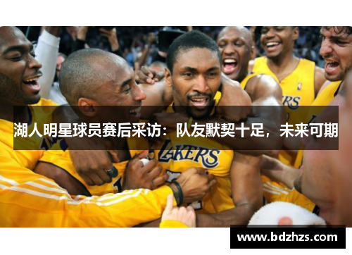 湖人明星球员赛后采访：队友默契十足，未来可期