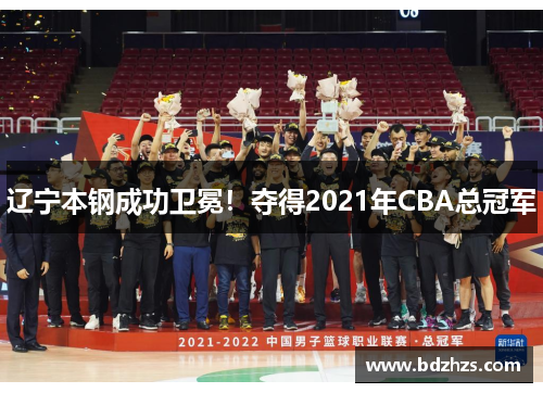 辽宁本钢成功卫冕！夺得2021年CBA总冠军