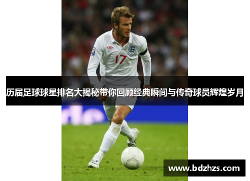 历届足球球星排名大揭秘带你回顾经典瞬间与传奇球员辉煌岁月