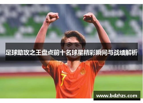 足球助攻之王盘点前十名球星精彩瞬间与战绩解析