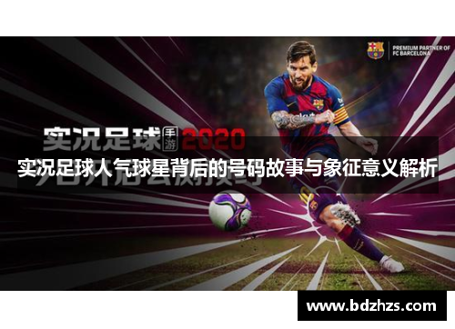 实况足球人气球星背后的号码故事与象征意义解析