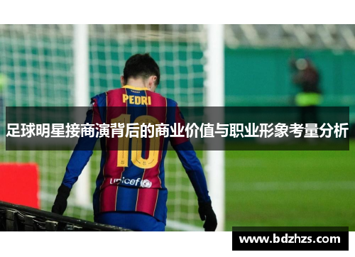 足球明星接商演背后的商业价值与职业形象考量分析