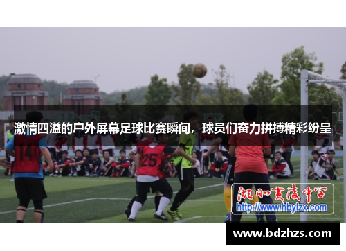 激情四溢的户外屏幕足球比赛瞬间，球员们奋力拼搏精彩纷呈