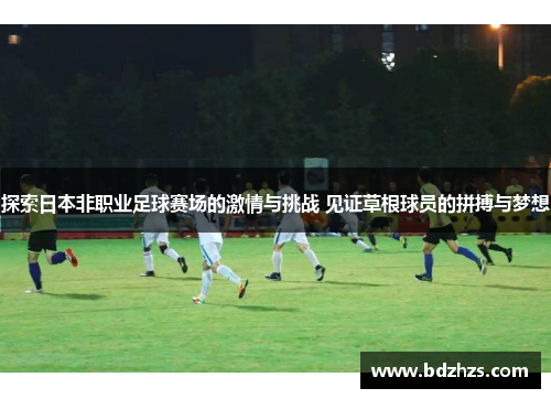 探索日本非职业足球赛场的激情与挑战 见证草根球员的拼搏与梦想