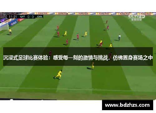 沉浸式足球比赛体验：感受每一刻的激情与挑战，仿佛置身赛场之中