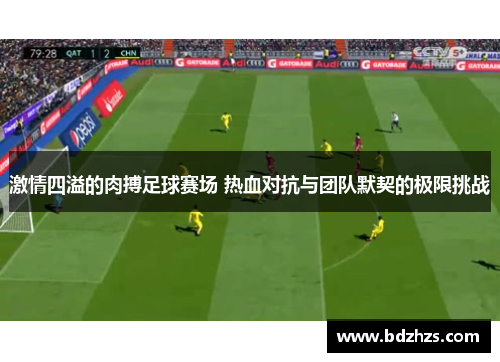 激情四溢的肉搏足球赛场 热血对抗与团队默契的极限挑战