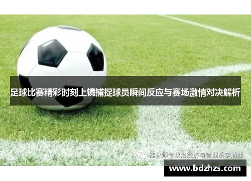 足球比赛精彩时刻上镜捕捉球员瞬间反应与赛场激情对决解析