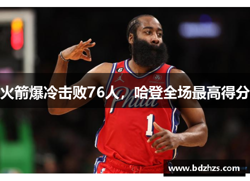 火箭爆冷击败76人，哈登全场最高得分