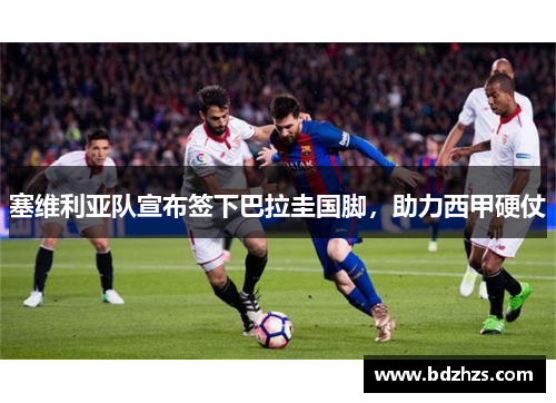 塞维利亚队宣布签下巴拉圭国脚，助力西甲硬仗