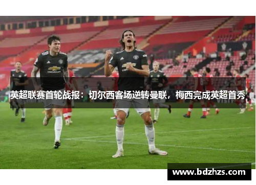 英超联赛首轮战报：切尔西客场逆转曼联，梅西完成英超首秀