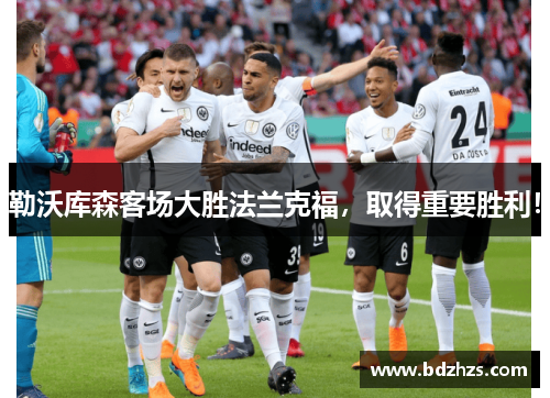 勒沃库森客场大胜法兰克福，取得重要胜利！